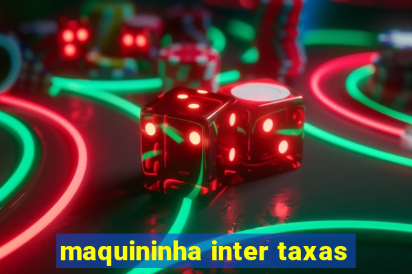 maquininha inter taxas